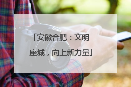 安徽合肥：文明一座城，向上新力量