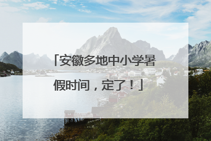 安徽多地中小学暑假时间，定了！