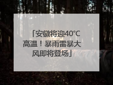 安徽将迎40℃高温！暴雨雷暴大风即将登场