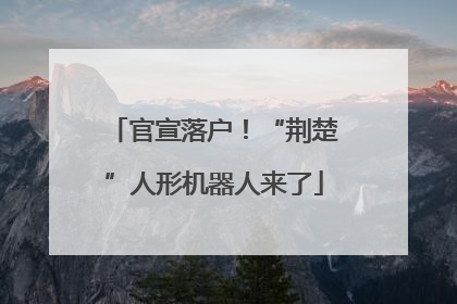 官宣落户！“荆楚”人形机器人来了