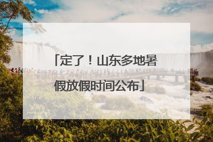 定了！山东多地暑假放假时间公布