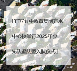 宜宾五中教育集团方水中心校举行2025年少先队退队暨入队仪式