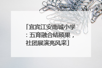 宜宾江安南城小学：五育融合结硕果，社团展演亮风采