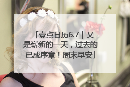 壹点日历6.7｜又是崭新的一天，过去的已成序章！周末早安