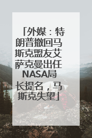 外媒：特朗普撤回马斯克盟友艾萨克曼出任NASA局长提名，马斯克失望