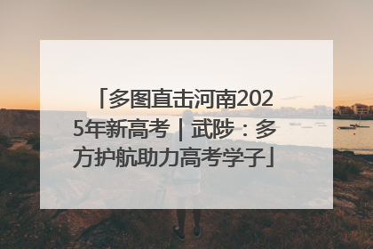多图直击河南2025年新高考｜武陟：多方护航助力高考学子