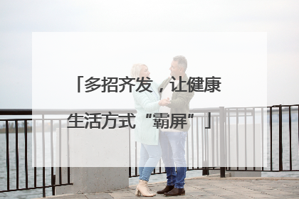 多招齐发，让健康生活方式“霸屏”