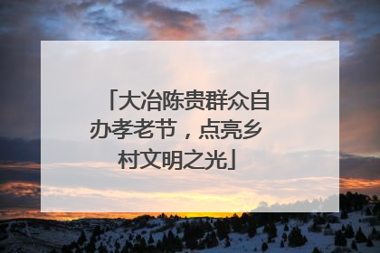大冶陈贵群众自办孝老节，点亮乡村文明之光