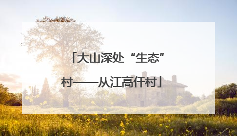 大山深处“生态”村——从江高仟村