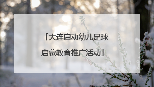 大连启动幼儿足球启蒙教育推广活动