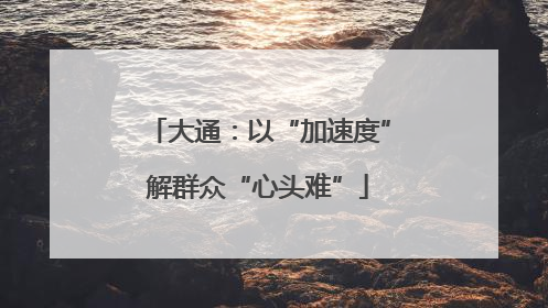 大通：以“加速度”解群众“心头难”