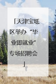 天津宝坻区举办“毕业即就业”专场招聘会