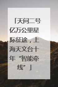 天问二号亿万公里星际征途，上海天文台十年“智能牵线”