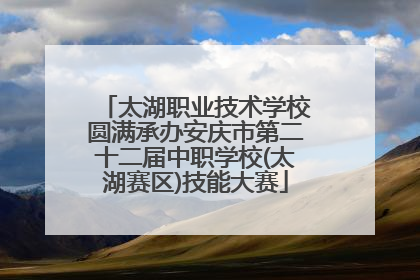 太湖职业技术学校圆满承办安庆市第二十二届中职学校(太湖赛区)技能大赛