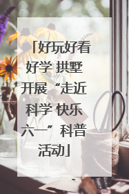 好玩好看好学 拱墅开展“走近科学 快乐六一”科普活动
