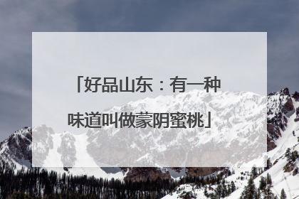 好品山东：有一种味道叫做蒙阴蜜桃
