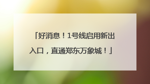 好消息！1号线启用新出入口，直通郑东万象城！