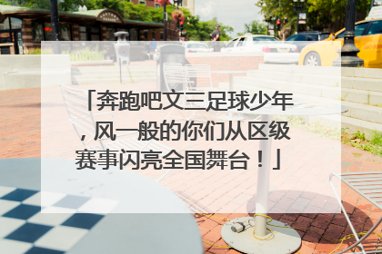 奔跑吧文三足球少年，风一般的你们从区级赛事闪亮全国舞台！
