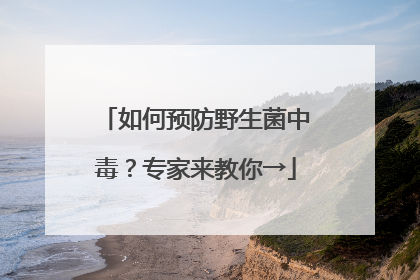 如何预防野生菌中毒？专家来教你→