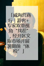 威海营商行｜游客+专家双重视角“找茬”，经开区文旅市场开展暑期前“体检”
