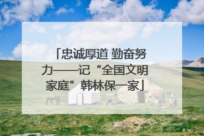 忠诚厚道 勤奋努力——记“全国文明家庭”韩林保一家