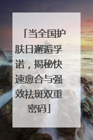 当全国护肤日邂逅孚诺，揭秘快速愈合与强效祛斑双重密码