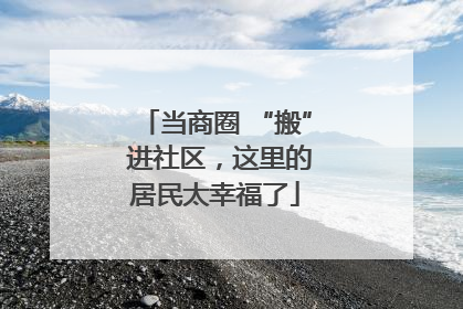 当商圈 “搬” 进社区，这里的居民太幸福了