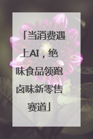 当消费遇上AI，绝味食品领跑卤味新零售赛道