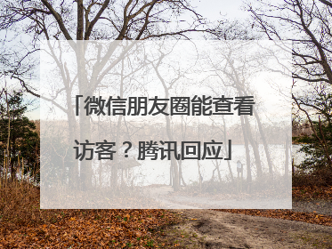 微信朋友圈能查看访客？腾讯回应