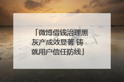 微博借钱治理黑灰产成效显著 铸就用户信任防线