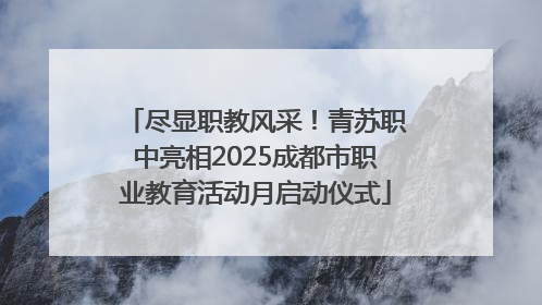 尽显职教风采！青苏职中亮相2025成都市职业教育活动月启动仪式
