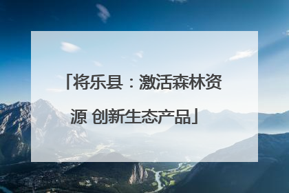 将乐县：激活森林资源 创新生态产品