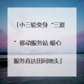 小三轮变身“三夏”移动服务站 暖心服务直达田间地头