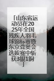 山东省运动员在2025年全国残疾人羽毛球锦标赛暨东京聋奥会选拔赛中斩获3银1铜
