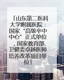 山东第二医科大学附属医院：国家“高级卒中中心”正式单位，国家教育部、卫健委卓越医师培养改革项目单位