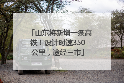 山东将新增一条高铁！设计时速350公里，途经三市