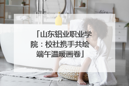 山东铝业职业学院：校社携手共绘端午温暖画卷