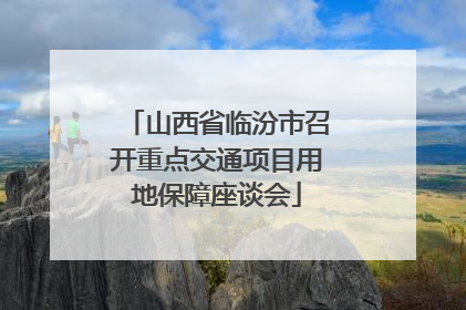 山西省临汾市召开重点交通项目用地保障座谈会