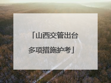 山西交管出台多项措施护考