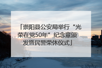 崇阳县公安局举行“光荣在党50年”纪念章颁发暨民警荣休仪式