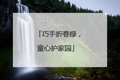 巧手折春绿，童心护家园
