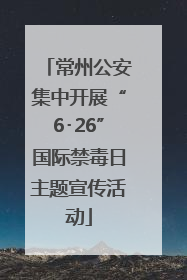 常州公安集中开展“6･26”国际禁毒日主题宣传活动