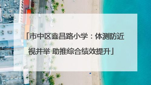 市中区鑫昌路小学：体测防近视并举 助推综合绩效提升