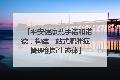 平安健康携手诺和诺德，构建一站式肥胖症管理创新生态体
