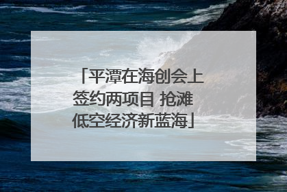 平潭在海创会上签约两项目 抢滩低空经济新蓝海