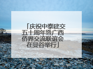 庆祝中泰建交五十周年暨广西侨界交流联谊会在曼谷举行