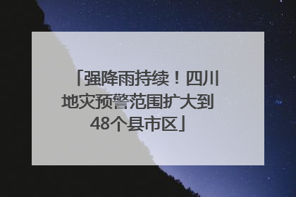 强降雨持续！四川地灾预警范围扩大到48个县市区