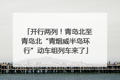 开行两列！青岛北至青岛北“青烟威半岛环行”动车组列车来了