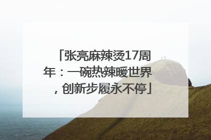 张亮麻辣烫17周年：一碗热辣暖世界，创新步履永不停
