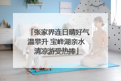 张家界连日晴好气温攀升 宝峰湖亲水清凉游受热捧